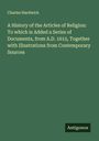 Charles Hardwick: A History of the Articles of Religion: To which is Added a Series of Documents, from A.D. 1615, Together with Illustrations from Contemporary Sources, Buch