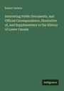 Robert Christie: Interesting Public Documents, and Official Correspondence, Illustrative of, and Supplementary to the History of Lower Canada, Buch