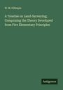 W. M. Gillespie: A Treatise on Land-Surveying; Comprising the Theory Developed from Five Elementary Principles, Buch