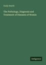 Graily Hewitt: The Pathology, Diagnosis and Treatment of Diseases of Womin, Buch