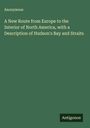 Anonymous: A New Route from Europe to the Interior of North America, with a Description of Hudson's Bay and Straits, Buch