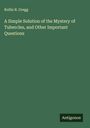 Rollin R. Gregg: A Simple Solution of the Mystery of Tubercles, and Other Important Questions, Buch