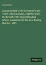 Anonymous: Annual Report of the Treasurer of the Town of New London, Together with the Report of the Superintending School Committee for the Year Ending March 1, 1883, Buch