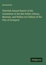 Anonymous: Thirtieth Annual Report of the Committee of the Ree Public Library, Museum, and Walker Art Gallery of the City of Liverpool, Buch