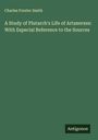 Charles Forster Smith: A Study of Plutarch's Life of Artaxerxes: With Especial Reference to the Sources, Buch