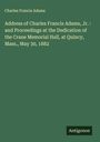 Charles Francis Adams: Address of Charles Francis Adams, Jr. : and Proceedings at the Dedication of the Crane Memorial Hall, at Quincy, Mass., May 30, 1882, Buch