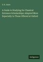 S. H. Jeyes: A Guide to Studying for Classical Entrance Scholarships: Adapted More Especially to Those Offered at Oxford, Buch