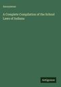 Anonymous: A Complete Compilation of the School Laws of Indiana, Buch