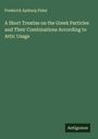 Frederick Apthorp Paley: A Short Treatise on the Greek Particles and Their Combinations According to Attic Usage, Buch