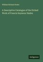 William Richard Drake: A Descriptive Catalogue of the Etched Work of Francis Seymour Haden, Buch