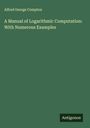 Alfred George Compton: A Manual of Logarithmic Computation: With Numerous Examples, Buch