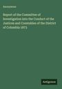 Anonymous: Report of the Committee of Investigation into the Conduct of the Justices and Constables of the District of Columbia 1873, Buch
