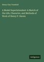 Henry Clay Trumbull: A Model Superintendent: A Sketch of the Life, Character, and Methods of Work of Henry P. Haven, Buch