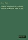 Henry Chapin: Address Delivered at the Unitarian Church, in Uxbridge, Mass., in 1864, Buch