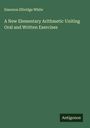 Emerson Elbridge White: A New Elementary Arithmetic Uniting Oral and Written Exercises, Buch