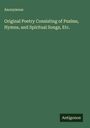 Anonymous: Original Poetry Consisting of Psalms, Hymns, and Spiritual Songs, Etc., Buch