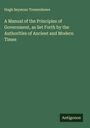 Hugh Seymour Tremenheere: A Manual of the Principles of Government, as Set Forth by the Authorities of Ancient and Modern Times, Buch