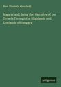 Nina Elizabeth Mazuchelli: Magyarland. Being the Narrative of our Travels Through the Highlands and Lowlands of Hungary, Buch