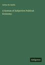 Arthur M. Smith: A System of Subjective Political Economy., Buch