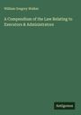 William Gregory Walker: A Compendium of the Law Relating to Executors & Administrators, Buch