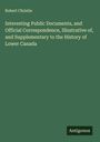 Robert Christie: Interesting Public Documents, and Official Correspondence, Illustrative of, and Supplementary to the History of Lower Canada, Buch