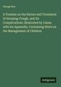 George Roe: A Treatise on the Nature and Treatment of Hooping-Cough, and Its Complications: Illustrated by Cases; with An Appendix, Containing Hints on the Management of Children, Buch