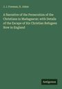 J. J. Freeman: A Narrative of the Persecution of the Christians in Madagascar; with Details of the Escape of Six Christian Refugees Now in England, Buch