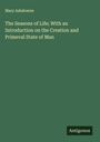Mary Ashdowne: The Seasons of Life; With an Introduction on the Creation and Primeval State of Man, Buch