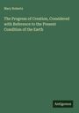 Mary Roberts: The Progress of Creation, Considered with Reference to the Present Condition of the Earth, Buch