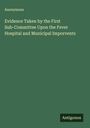 Anonymous: Evidence Taken by the First Sub-Committee Upon the Fever Hospital and Municipal Imporvents, Buch