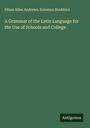 Ethan Allen Andrews: A Grammar of the Latin Language for the Use of Schools and College, Buch