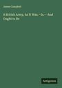 James Campbell: A British Army, As It Was.-Is.- And Ought to Be, Buch