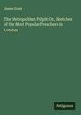 James Grant: The Metropolitan Pulpit: Or, Sketches of the Most Popular Preachers in London, Buch