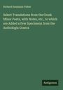 Richard Swainson Fisher: Select Translations from the Greek Minor Poets, with Notes, etc., to which are Added a Few Specimens from the Anthologia Graeca, Buch