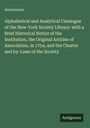 Anonymous: Alphabetical and Analytical Catalogue of the New-York Society Library: with a Brief Historical Notice of the Institution, the Original Articles of Association, in 1754, and the Charter and by-Laws of the Society, Buch