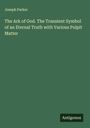 Joseph Parker: The Ark of God. The Transient Symbol of an Eternal Truth with Various Pulpit Matter, Buch