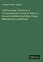 George Adolphus Wigney: An Elementary Dictionary, or Cyclopaediae, for the Use of Maltsters, Brewers, Distillers, Rectifiers, Vinegar Manufacturers, and Others, Buch
