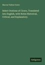 Marcus Tullius Cicero: Select Orations of Cicero, Translated into English, with Notes Historical, Critical, and Explanatory., Buch