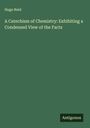 Hugo Reid: A Catechism of Chemistry: Exhibiting a Condensed View of the Facts, Buch