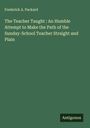 Frederick A. Packard: The Teacher Taught : An Humble Attempt to Make the Path of the Sunday-School Teacher Straight and Plain, Buch