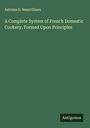Antoine B. Beauvilliers: A Complete System of French Domestic Cookery, Formed Upon Principles, Buch