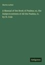 Martin Luther: A Manual of the Book of Psalms; or, the Subjectcontents of All the Psalms, tr. by H. Cole, Buch