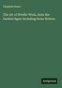 Elizabeth Stone: The Art of Needle-Work, from the Earliest Ages: Including Some Notices, Buch