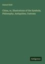 Samuel Kidd: China, or, Illustrations of the Symbola, Philosophy, Antiquities, Customs, Buch