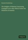 Emanuel Swedenborg: The Delights of Wisdom Concerning Conjugial Love: After Which Follow the Pleasures of Insanity, Buch