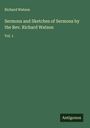 Richard Watson: Sermons and Sketches of Sermons by the Rev. Richard Watson, Buch