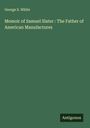 George S. White: Memoir of Samuel Slater : The Father of American Manufactures, Buch