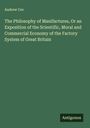 Andrew Ure: The Philosophy of Manifactures, Or an Exposition of the Scientific, Moral and Commercial Economy of the Factory System of Great Britain, Buch