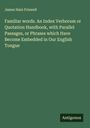 James Hain Friswell: Familiar words. An Index Verborum or Quotation Handbook, with Parallel Passages, or Phrases which Have Become Embedded in Our English Tongue, Buch