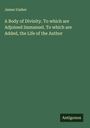 James Ussher: A Body of Divinity. To which are Adjoined Immanuel. To which are Added, the Life of the Author, Buch